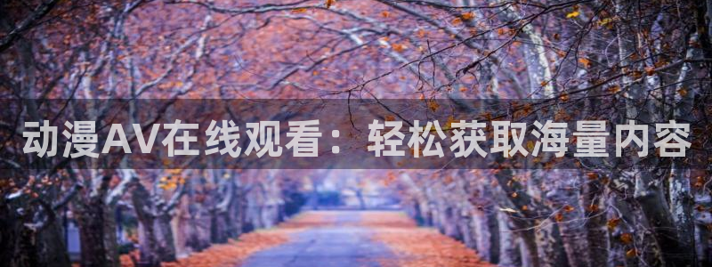 囧次元官方网站入口：动漫AV在线观看：轻松获取海量内容