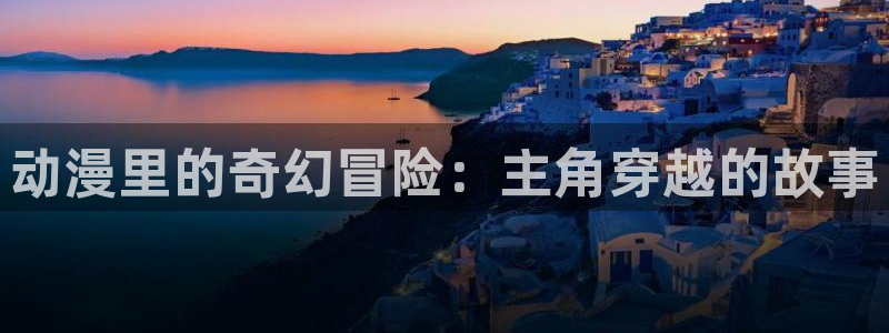 囧次元动漫：动漫里的奇幻冒险：主角穿越的故事