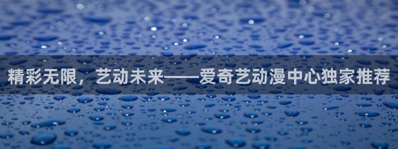 囧次元.：精彩无限，艺动未来——爱奇艺动漫中心独家推荐